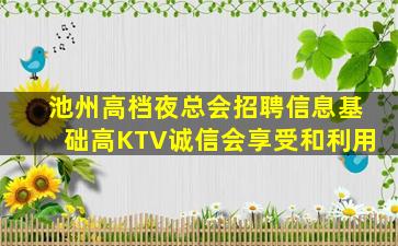 池州高档夜总会招聘信息基础高KTV诚信会享受和利用